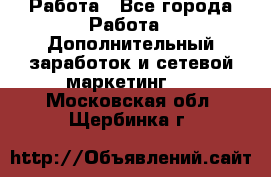 Работа - Все города Работа » Дополнительный заработок и сетевой маркетинг   . Московская обл.,Щербинка г.